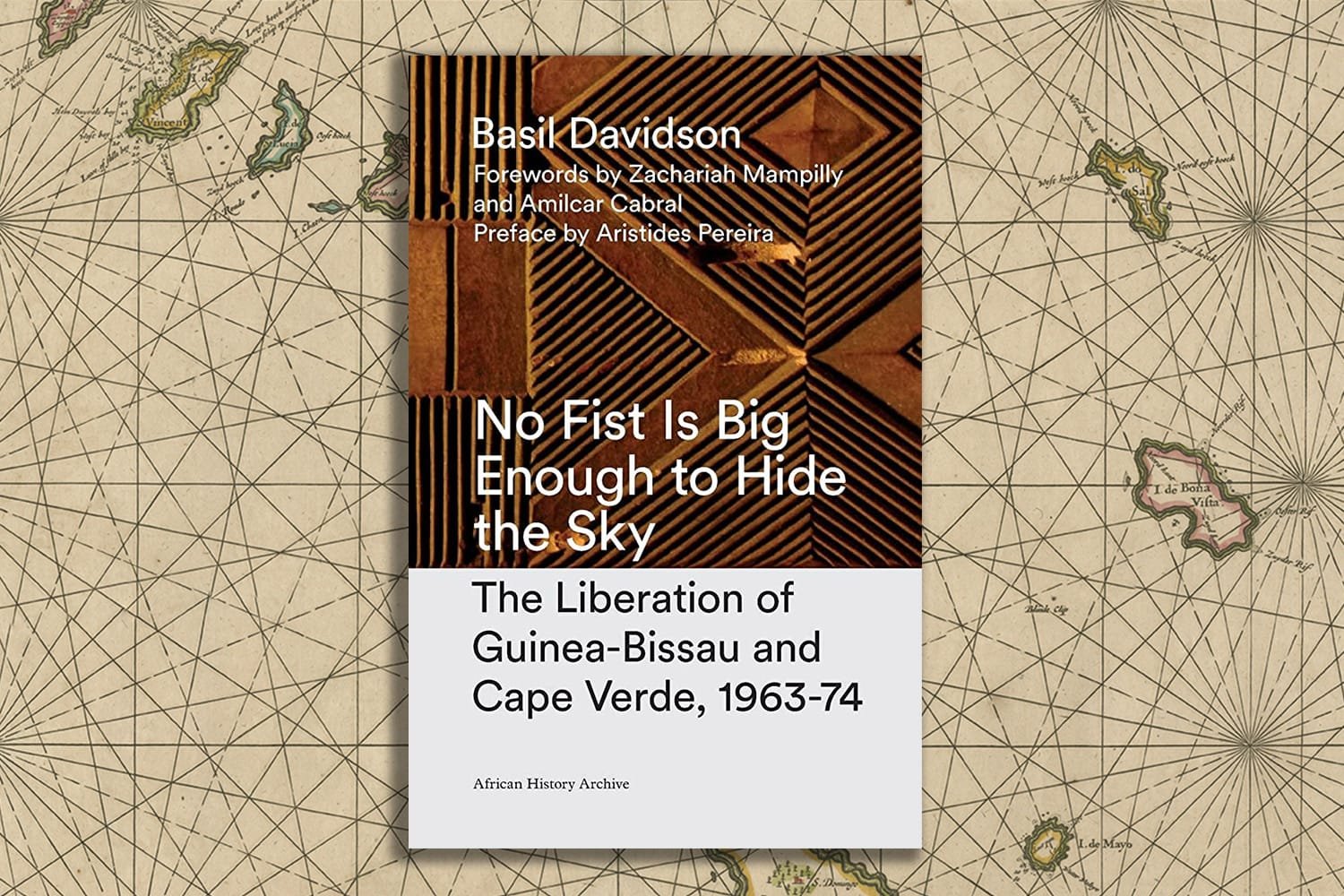 No Fist Is Big Enough to Hide the Sky The Liberation of Guinea-Bissau and Cape Verde (1963-74) by Basil Davidson No Fist Is Big Enough to Hide the Sky The Liberation of Guinea-Bissau and Cape Verde (1963-74) by Basil Davidson