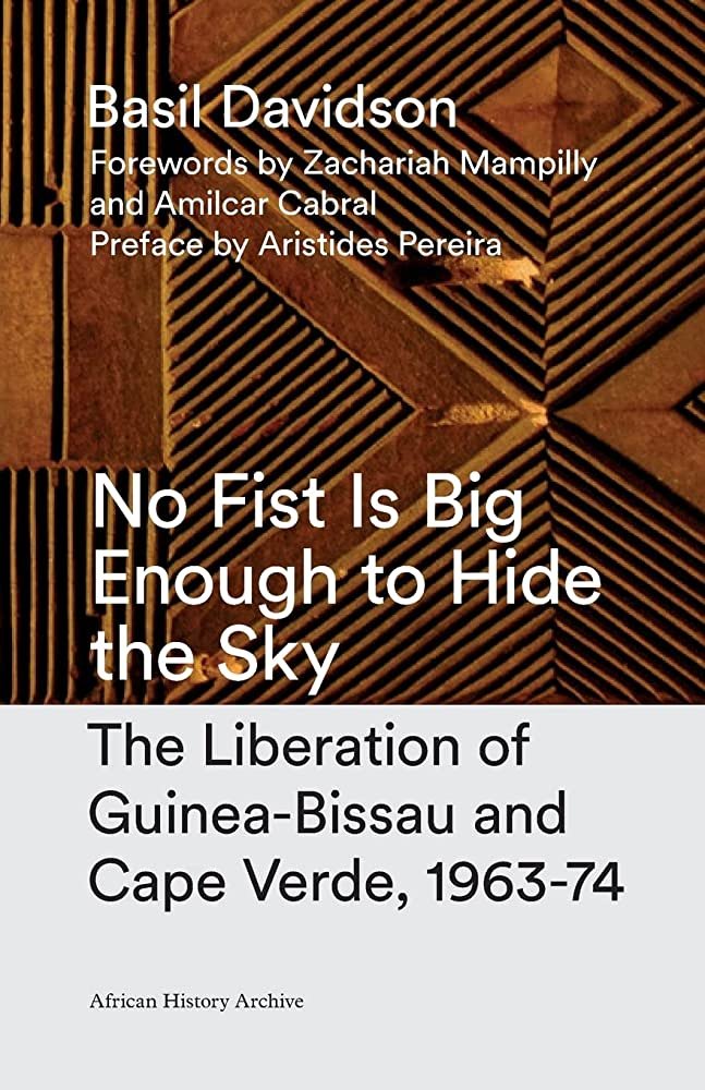 No Fist Is Big Enough to Hide the Sky The Liberation of Guinea-Bissau and Cape Verde (1963-74) by Basil Davidson